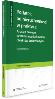 Podatek od nieruchomości w praktyce. Analiza nowego systemu opodatkowania obiektów budowlanych + wzory do pobrania